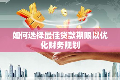 滴道如何选择最佳贷款期限以优化财务规划
