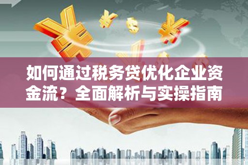 滴道如何通过税务贷优化企业资金流？全面解析与实操指南