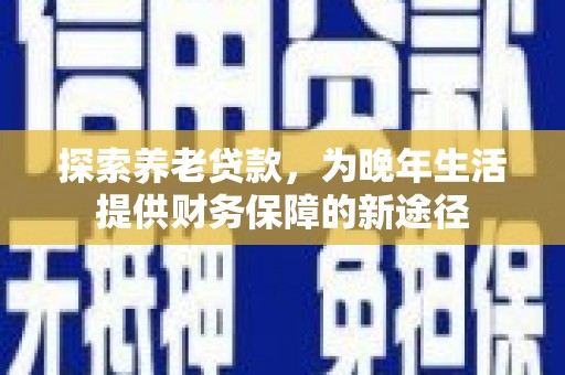 滴道探索养老贷款，为晚年生活提供财务保障的新途径