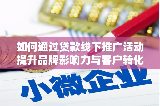 滴道如何通过贷款线下推广活动提升品牌影响力与客户转化率
