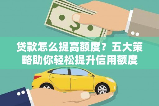 滴道贷款怎么提高额度？五大策略助你轻松提升信用额度