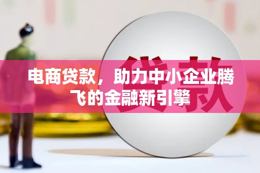 滴道电商贷款，助力中小企业腾飞的金融新引擎