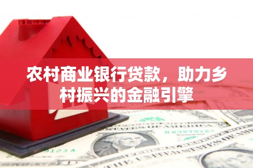 滴道农村商业银行贷款，助力乡村振兴的金融引擎