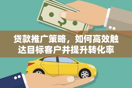 滴道贷款推广策略，如何高效触达目标客户并提升转化率