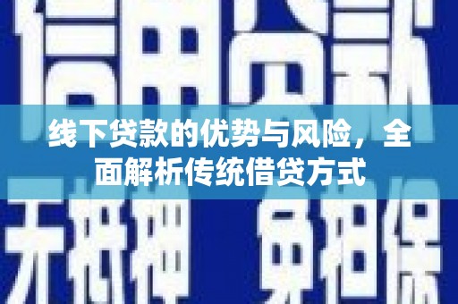 滴道线下贷款的优势与风险，全面解析传统借贷方式