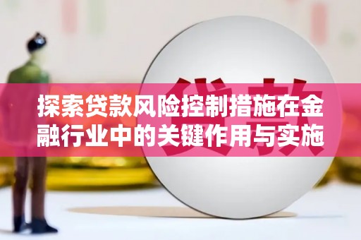 滴道探索贷款风险控制措施在金融行业中的关键作用与实施策略