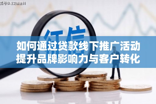 滴道如何通过贷款线下推广活动提升品牌影响力与客户转化率