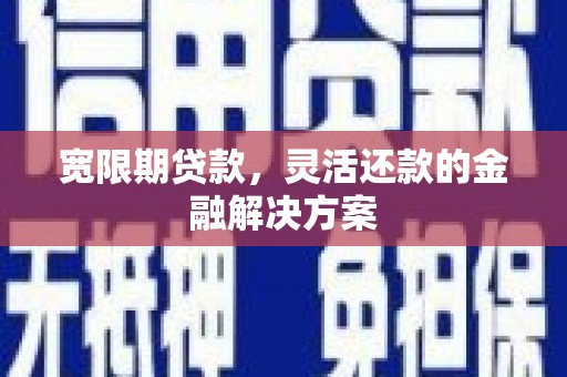 滴道宽限期贷款，灵活还款的金融解决方案