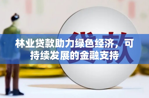 滴道林业贷款助力绿色经济，可持续发展的金融支持