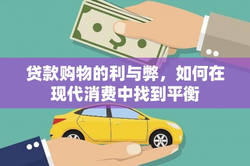 滴道贷款购物的利与弊，如何在现代消费中找到平衡