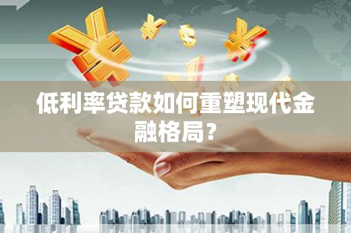 滴道低利率贷款如何重塑现代金融格局？