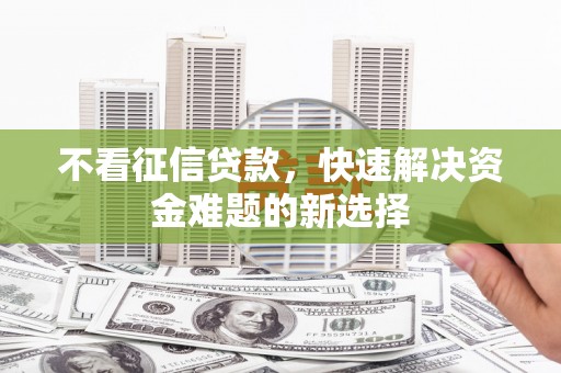 滴道不看征信贷款，快速解决资金难题的新选择