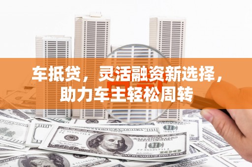 滴道车抵贷，灵活融资新选择，助力车主轻松周转