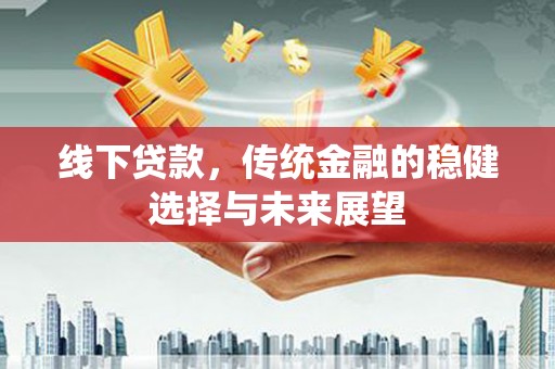 滴道线下贷款，传统金融的稳健选择与未来展望