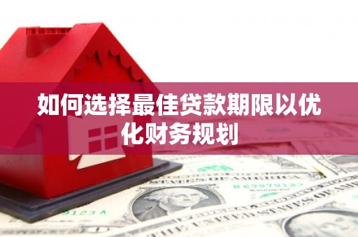 滴道如何选择最佳贷款期限以优化财务规划