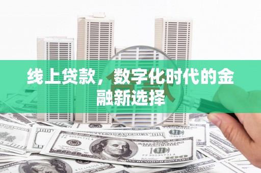滴道线上贷款，数字化时代的金融新选择