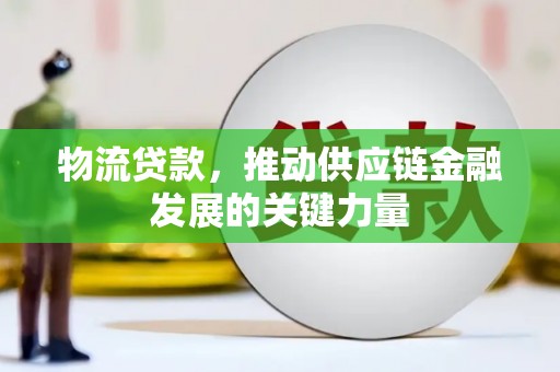 滴道物流贷款，推动供应链金融发展的关键力量