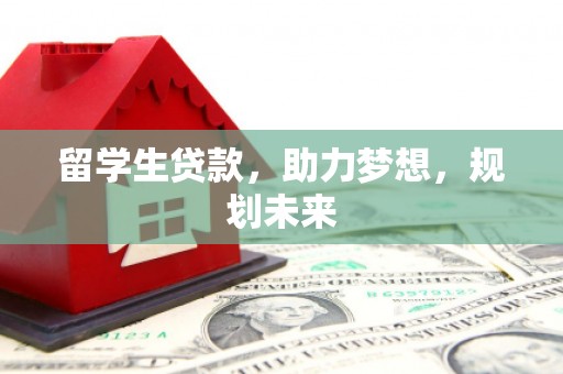 滴道留学生贷款，助力梦想，规划未来