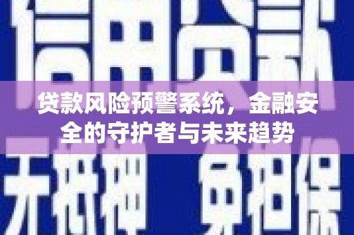 滴道贷款风险预警系统，金融安全的守护者与未来趋势