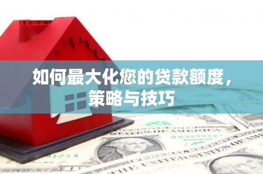 滴道如何最大化您的贷款额度，策略与技巧