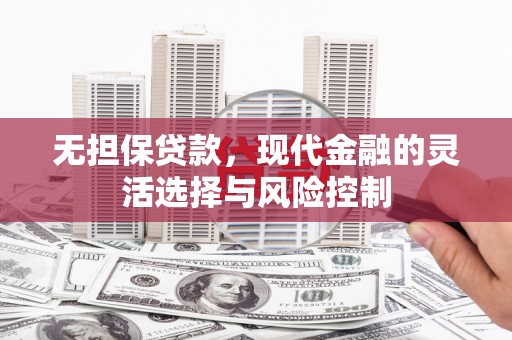 滴道无担保贷款，现代金融的灵活选择与风险控制