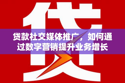 滴道贷款社交媒体推广，如何通过数字营销提升业务增长