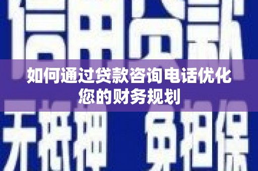 滴道如何通过贷款咨询电话优化您的财务规划