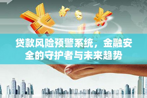 滴道贷款风险预警系统，金融安全的守护者与未来趋势