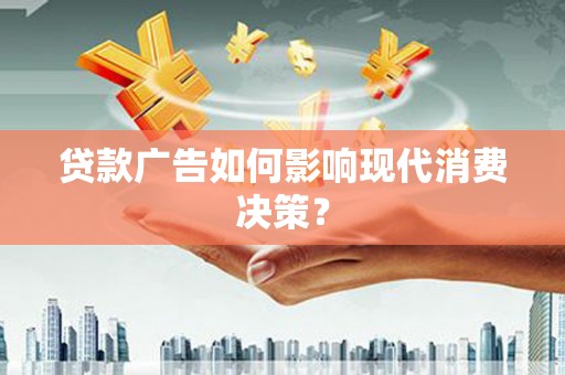 滴道贷款广告如何影响现代消费决策？