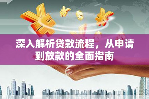 滴道深入解析贷款流程，从申请到放款的全面指南