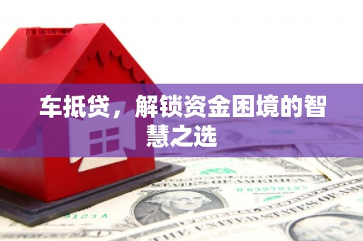 滴道车抵贷，解锁资金困境的智慧之选