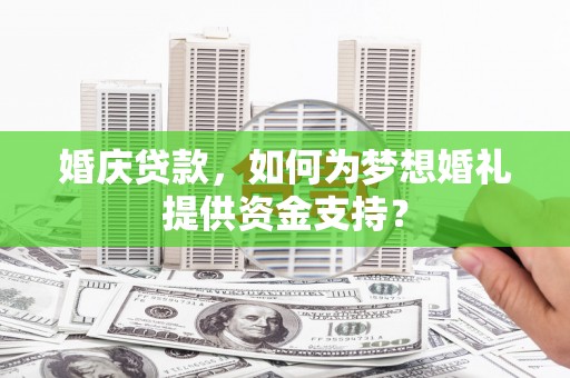 滴道婚庆贷款，如何为梦想婚礼提供资金支持？