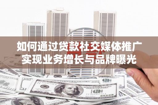 滴道如何通过贷款社交媒体推广实现业务增长与品牌曝光