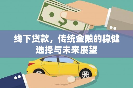 滴道线下贷款，传统金融的稳健选择与未来展望