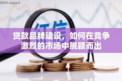 滴道贷款品牌建设，如何在竞争激烈的市场中脱颖而出