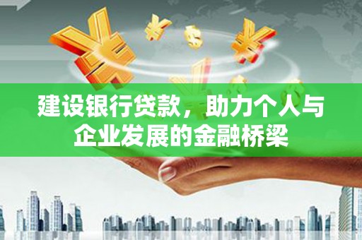 滴道建设银行贷款，助力个人与企业发展的金融桥梁