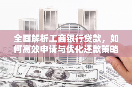 滴道全面解析工商银行贷款，如何高效申请与优化还款策略