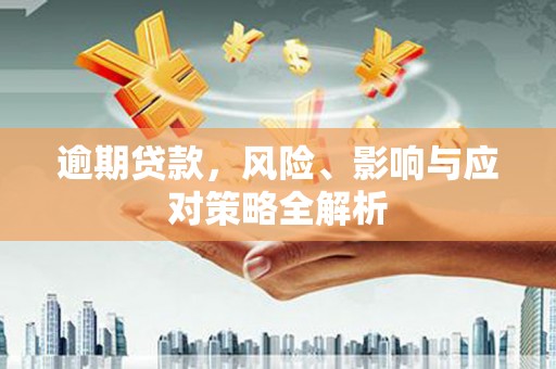滴道逾期贷款，风险、影响与应对策略全解析