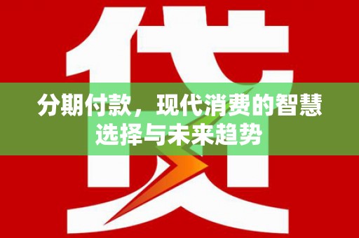 滴道分期付款，现代消费的智慧选择与未来趋势