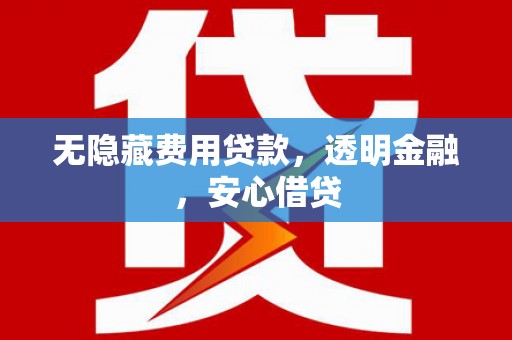 滴道无隐藏费用贷款，透明金融，安心借贷
