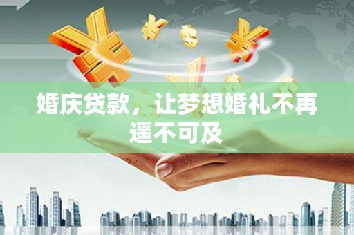 滴道婚庆贷款，让梦想婚礼不再遥不可及
