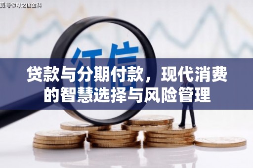 滴道贷款与分期付款，现代消费的智慧选择与风险管理