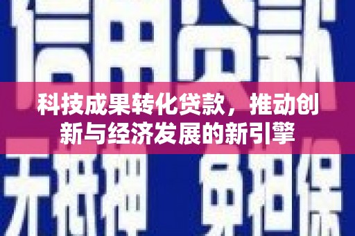 滴道科技成果转化贷款，推动创新与经济发展的新引擎