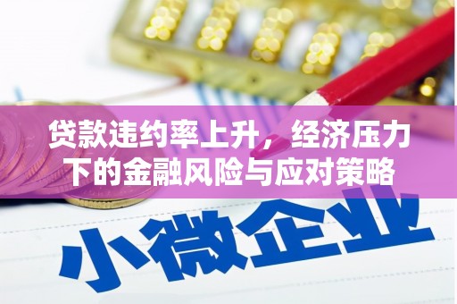 滴道贷款违约率上升，经济压力下的金融风险与应对策略