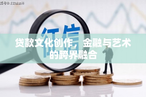 滴道贷款文化创作，金融与艺术的跨界融合