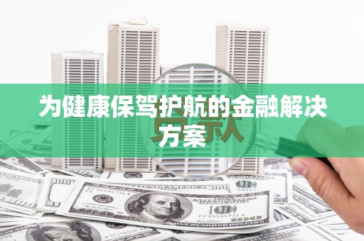 滴道为健康保驾护航的金融解决方案