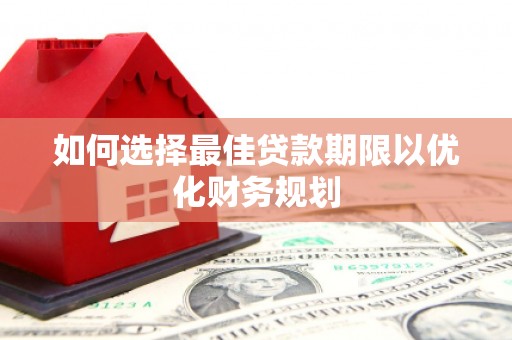 滴道如何选择最佳贷款期限以优化财务规划