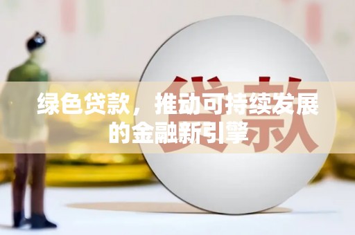 滴道绿色贷款，推动可持续发展的金融新引擎