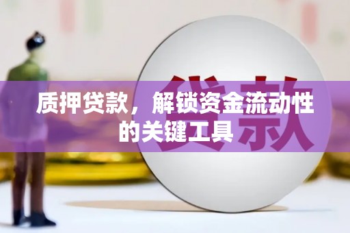 滴道质押贷款，解锁资金流动性的关键工具