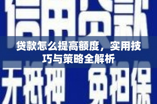 滴道贷款怎么提高额度，实用技巧与策略全解析